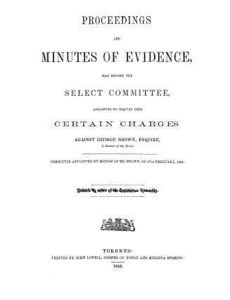 Proceedings and minutes of evidence had before the select committee appointed to inquire into certain charges against George Brown, esquire, a member (...)