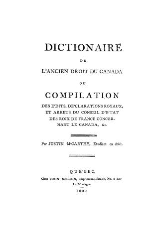 Dictionaire [sic] de l'ancien droit du Canada, ou, Compilation des e'dits, de'clarations royaux, et arrêts du Conseil d'e'tat des roix de France concernant le Canada, &c