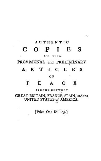 Authentic copies of the provisional and preliminary articles of peace signed between Great Britain, France, Spain, and the United States of America