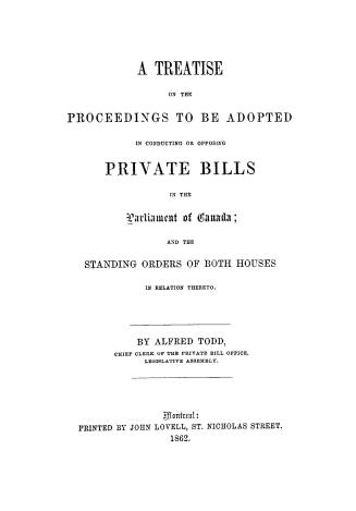 A treatise on the proceedings to be adopted in conducting or opposing private bills in the parliament of Canada, and the standing orders of both houses in relation thereto