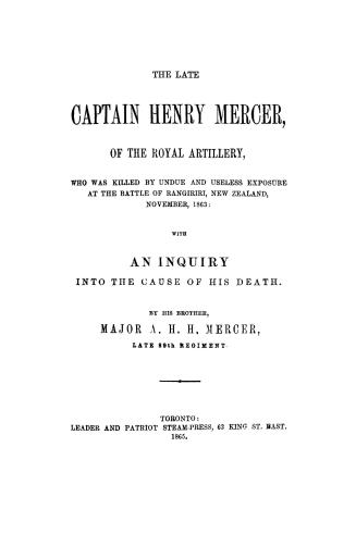 The late Captain Henry Mercer of the Royal artilley, who was killed by undue and useless exposure at the battle of Rangiriri, New Zealand, November, 1863, with an inquiry into the cause of his death