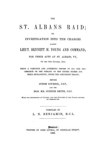 The St. Albans raid, or, Investigation into the charges against Lieut. Bennett H. Young and command for their acts at St. Albans, Vt., on the 19th Oct(...)