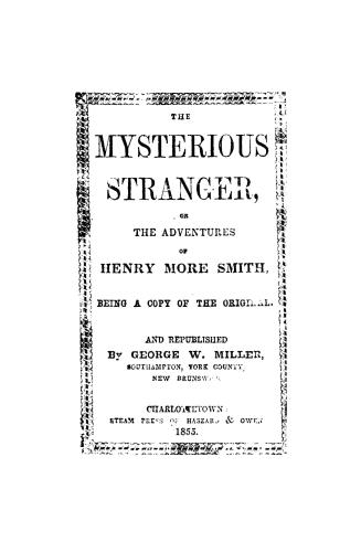 The mysterious stranger, or, The adventures of Henry More Smith,: containing a descriptive account of his life and adventures from the time of his appearance in Windsor N.S. in 1812 until his confinement in Toronto, Upper Canada