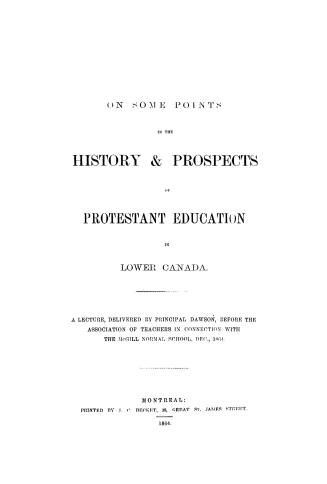 On some points in the history & prospects of Protestant education in Lower Canada, a lecture delivered by Principal Dawson, before the Association of (...)
