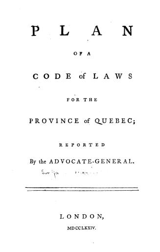 Plan of a code of laws for the province of Quebec, : reported by the advocate-general