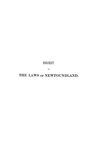 Digest of the laws of Newfoundland comprehending the Judicature act and Royal Charter, and the various acts of the same, with notes and comments, illu(...)