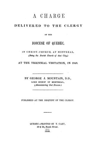 A charge delivered to the clergy of the diocese of Quebec, in Christ-church at Montreal (being the parish church of that city), at the triennial visitation, in 1848