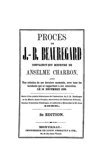Procès de J.-B. Beauregard convaincu du meurtre de Anselme Charron, aussi une relation de ses derniers moments, avec tous les incidents qui se rapport(...)