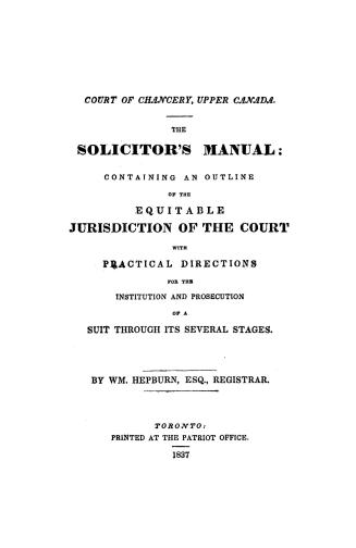 The solicitor's manual, containing an outline of the equitable jurisdiction of the Court, with practical directions for the institution and prosecution of a suit through its several stages
