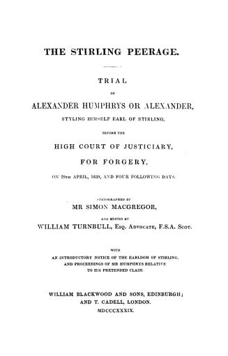 The Stirling peerage, trial of Alexander Humphrys or Alexander, styling himself Earl of Stirling, before the High court of justiciary for forgery, on 29th April, 1839, and four following days