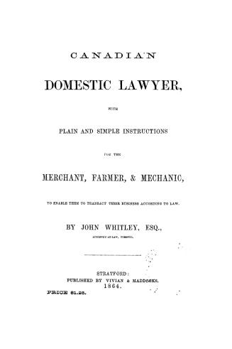 Canadian domestic lawyer, with plain and simple instructions for the merchant, farmer & mechanic to enable them to transact their business according to law