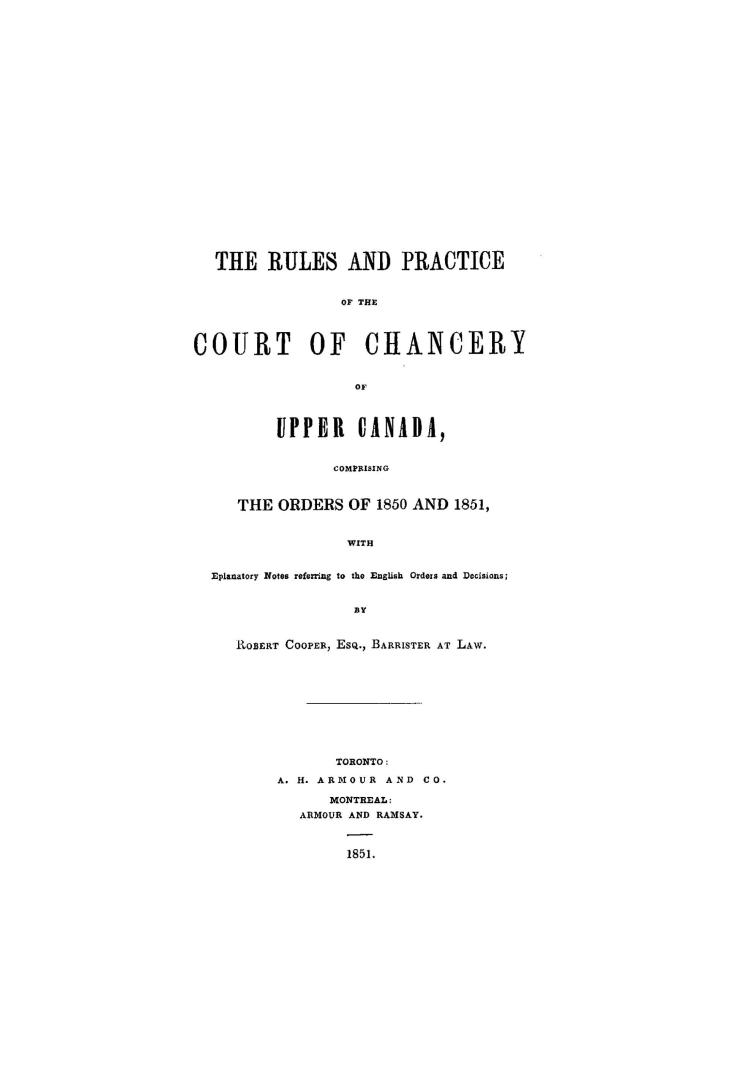 The rules and practice of the Court of chancery of Upper Canada, comprising the orders of 1850 and 1851, with eplanatory(!) notes referring to the English orders and decisions