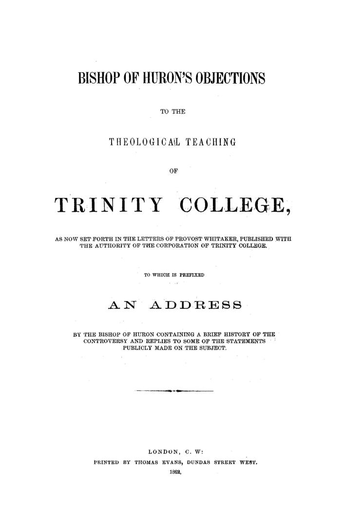 Bishop of Huron's objections to the theological teaching of Trinity college, as now set forth in the letters of Provost Whitaker, pub. with the author(...)