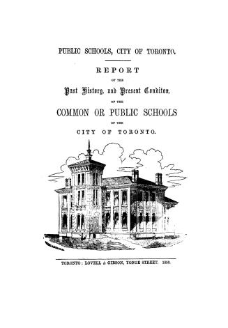 Public schools, city of Toronto, report of the past history and present condition of the common or public schools of the city of Toronto