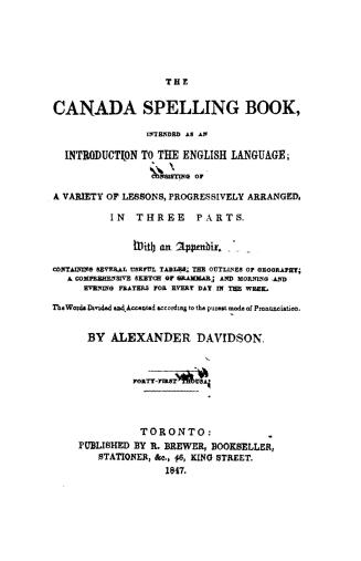 The Canada spelling book, intended as an introduction to the English language, consisting of a variety of lessons, progressively arranged, in three pa(...)
