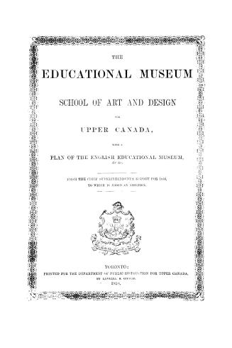 The Educational Museum and School of Art and Design for Upper Canada, with a plan of the English educational museum, &c