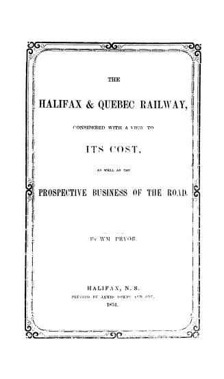 The Halifax & Quebec Railway, considered with a view to its cost, as well as the prospective business of the road