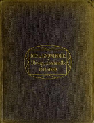 Key to knowledge, or, Things in common use : simply and shortly explained
