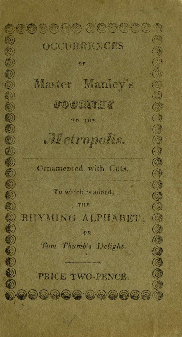 Occurrences of Master Manley's journey to the metropolis : ornamented with cuts : to which is added, The Rhyming alphabet, or, Tom Thumb's delight