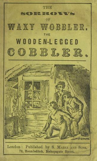 The sorrows of Waxy Wobbler, the wooden-legged cobbler