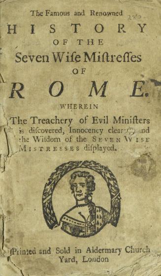 The famous and renowned history of the seven wise mistresses of Rome : wherein the treachery of evil ministers is discovered, innocency cleared and the wisdom of the seven wise mistresses displayed