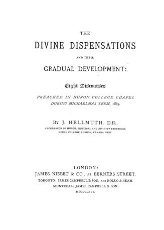 The divine dispensations and their gradual development, eight discourses preached in Huron College Chapel during Michaelmas term, 1865