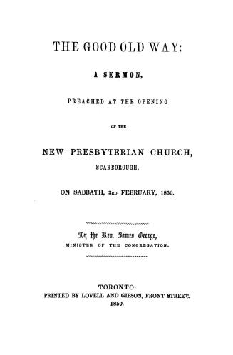The good old way, a sermon preached at the opening of the new Presbyterian church, Scarborough, on Sabbath, 3rd February, 1850
