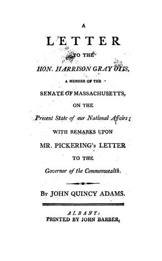 A letter to the Hon. Harrison Gray Otis. on the present state of our national affairs, with remarks upon Mr. Pickering's letter to the Governor of the commonwealth