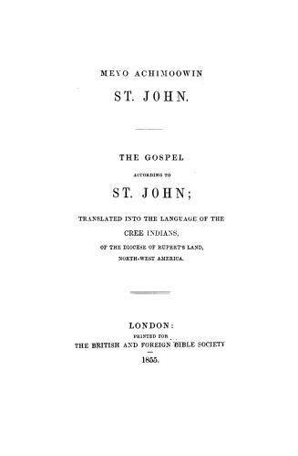 Oo meyo achimoowin St. John: The gospel according to St. John, tr. into the language of the Cree Indians of the diocese of Rupert's land, North-west America