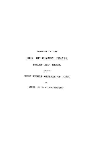 Portions of the Book of common prayer according to the use of the united Church of England and Ireland, in the language of the Cree Indians, of the di(...)
