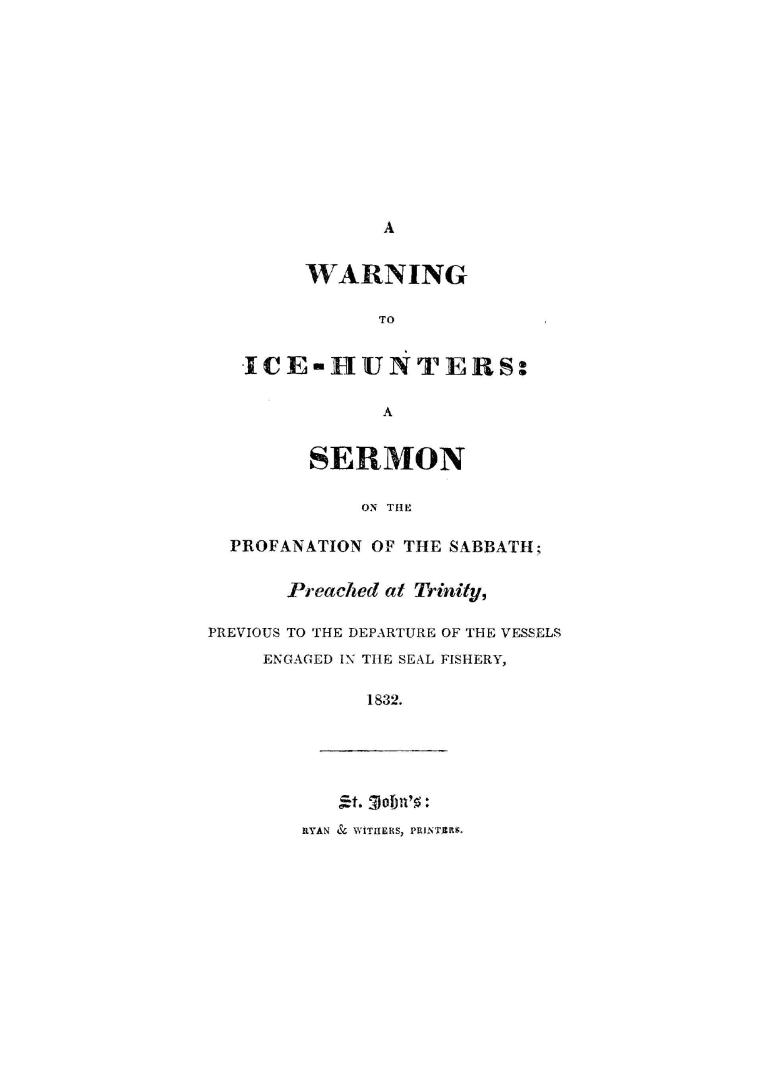 A warning to ice-hunters, a sermon on the profanation of the Sabbath, preached at Trinity, previous to the departure of the vessels engaged in the seal fishery, 1832