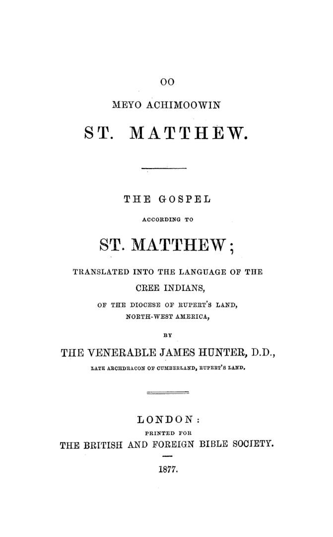 Oo meyo achimoowin St. Matthew: The Gospel according to St. Matthew, tr. into the language of the Cree Indians of the diocese of Ruperts Land, north-west America