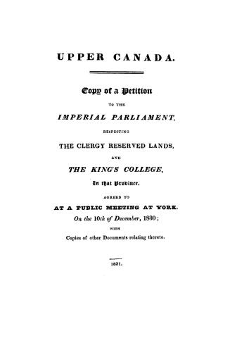 Upper Canada, copy of a petition to the imperial parliament respecting the reserved lands and the King's college in that province agreed to at a publi(...)