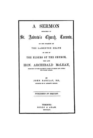 A sermon preached in St. Andrew's church, Toronto, on the occasion of the lamented death of one of the elders of the church, the late Hon. Archibald M(...)
