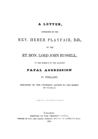 A letter addressed by the Rev. Heber Playfair to the Rt. Hon. Lord John Russell, on the subject of the alledged Papal aggression in England. Preceded by the Premier's letter to the Bishop of Durham