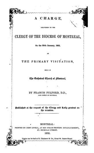 A charge, delivered to the clergy of the diocese of Montreal on the 20th January, 1852, at the primary visitation, held in the cathedral church of Montreal