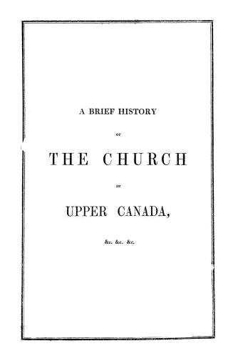 A brief history of the church in Upper Canada, containing the acts of parliament, imperial and provincial, royal instructions, proceedings of the depu(...)