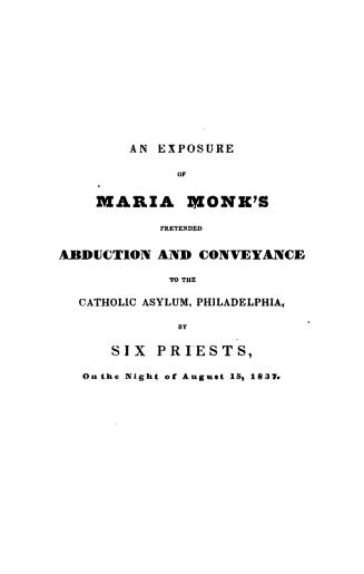 An exposure of Maria Monk's pretended abduction and conveyance to the Catholic asylum, Philadelphia, by six priests, on the night of August 15, 1837, (...)