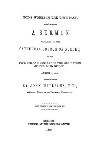 God's works in the time past, a sermon preached in the cathedral church of Quebec, on the fiftieth anniversary of the ordination of the Lord Bishop, August 2, 1862