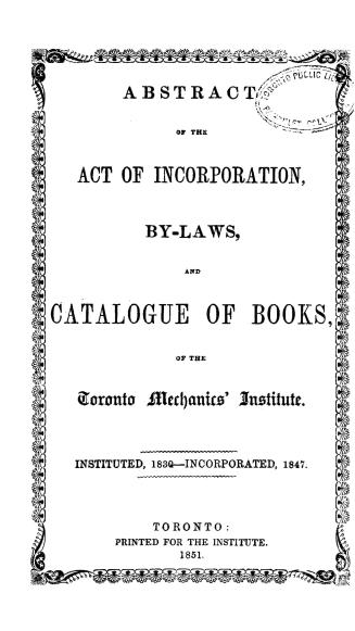 Abstract of the act of incorporation, by-laws, and catalogue of books of the Toronto Mechanics' institute, instituted 1830, incorporated 1847