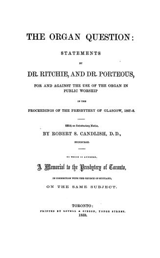The organ question, statements by Dr. Ritchie and Dr. Porteous, for and against the use of the organ in public worship, in the Proceedings of the Pres(...)
