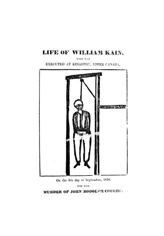 The life of William Kain, who was executed at Kingston, Upper Canada, on the 6th day of September, 1830, for the murder of John Rodolph Couche