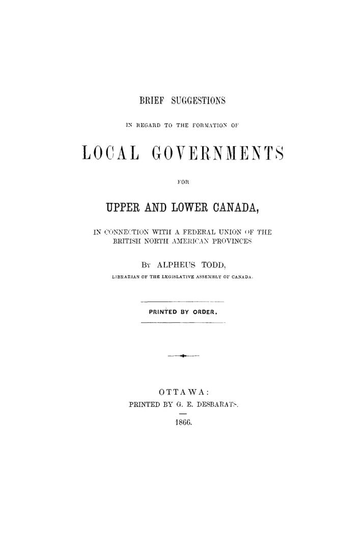 Brief suggestions in regard to the formation of local governments for Upper and Lower Canada, in connection with a federal union of the British North American provinces