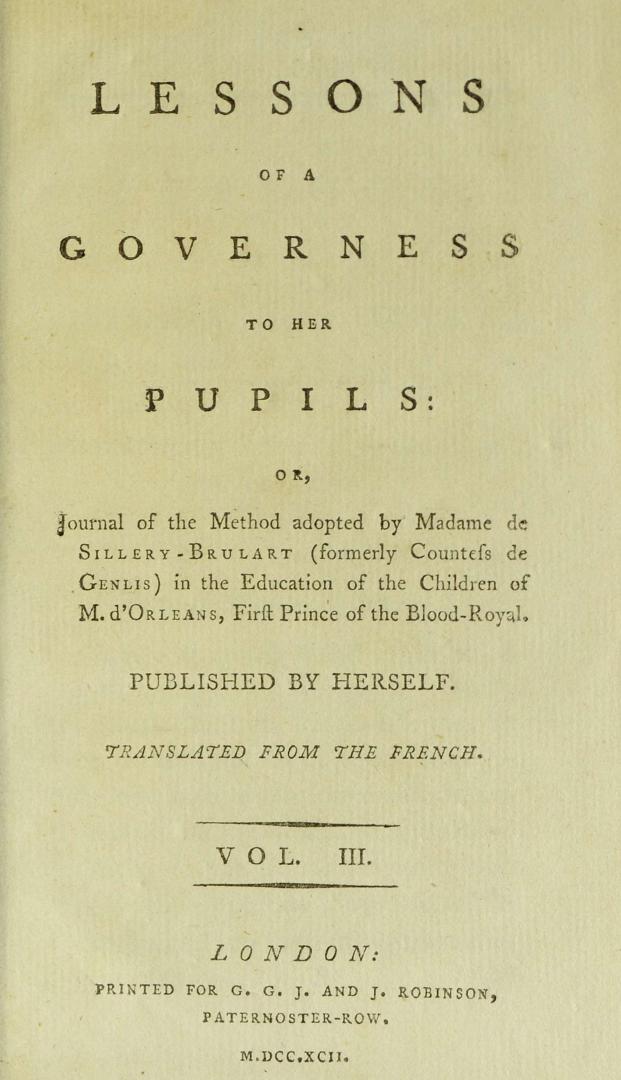 Lessons of a governess to her pupils, or, Journal of the method adopted by Madame de Sillery-Brulart (formerly Countess de Genlis) in the education of the children of M. d'Orleans, first prince of the blood-royal