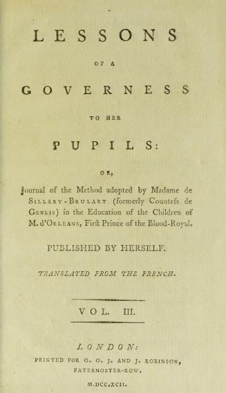 Lessons of a governess to her pupils, or, Journal of the method adopted by Madame de Sillery-Brulart (formerly Countess de Genlis) in the education of the children of M. d'Orleans, first prince of the blood-royal