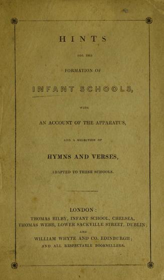 Hints for the formation of infant schools : with an account of the apparatus, and a selection of hymns and verses adapted to these schools