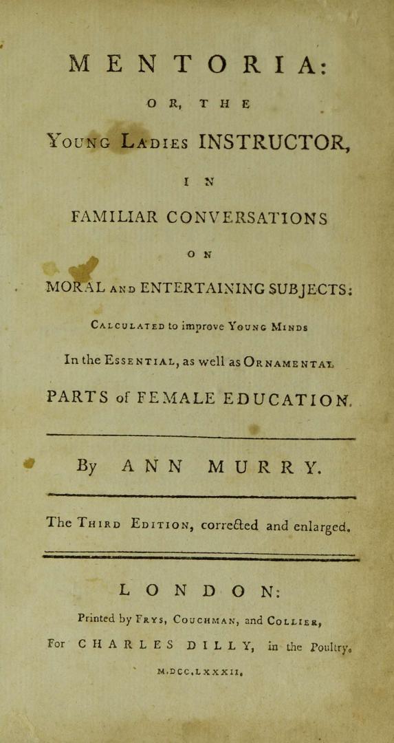 Mentoria, or, The young ladies instructor : in familiar conversations on moral and entertaining subjects : calculated to improve young minds in the essential, as well as ornamental parts of female education