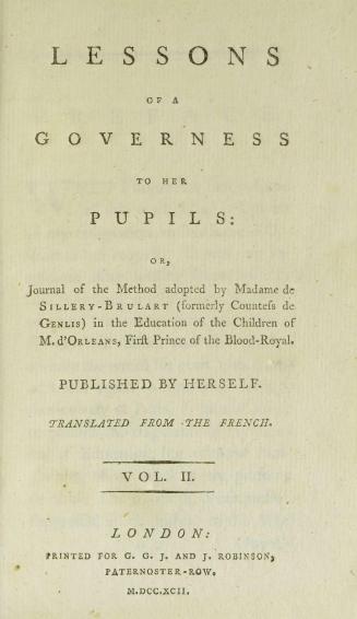 Lessons of a governess to her pupils, or, Journal of the method adopted by Madame de Sillery-Brulart (formerly Countess de Genlis) in the education of the children of M. d'Orleans, first prince of the blood-royal