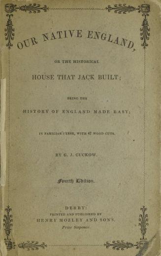 Our native England, or, The historical house that Jack built : being the history of England made easy : in familiar verse with 47 wood cuts