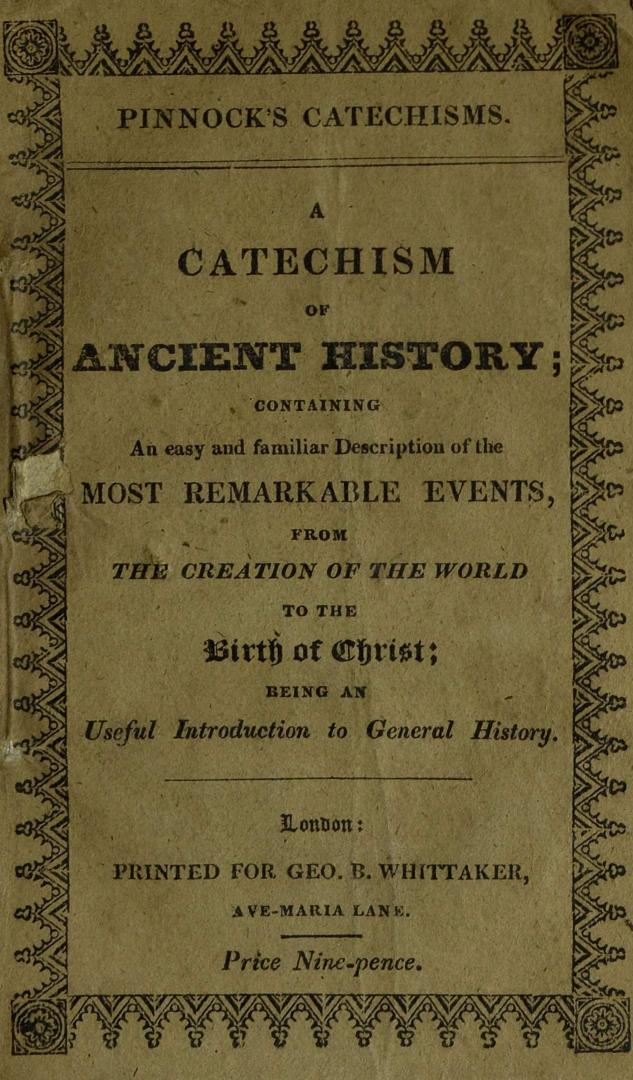 A catechism of ancient history : containing an easy and familiar description of the most remarkable events from the creation of the world to the birth of Christ : for the use of young people : being an useful introduction to general history